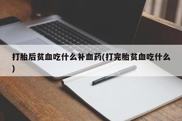打胎药在哪里买得到打胎后贫血吃什么补血药(打完胎贫血吃什么)