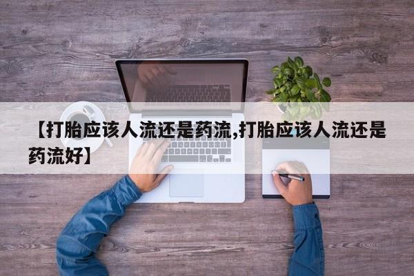 打胎药在哪里买得到【打胎应该人流还是药流,打胎应该人流还是药流好】