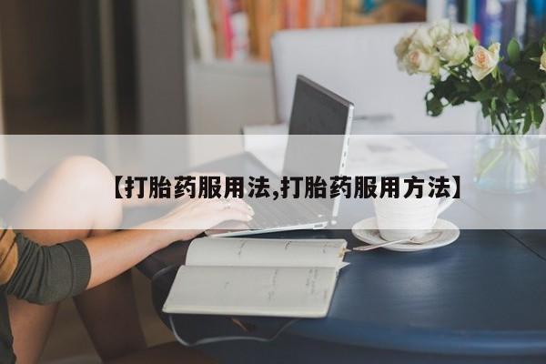 打胎药在哪里买得到【打胎药服用法,打胎药服用方法】