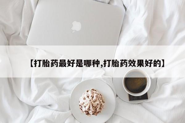 打胎药在哪里买得到【打胎药最好是哪种,打胎药效果好的】