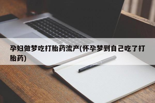 打胎药在哪里买得到孕妇做梦吃打胎药流产(怀孕梦到自己吃了打胎药)