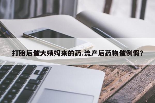打胎药在哪里买得到打胎后催大姨妈来的药.流产后药物催例假？