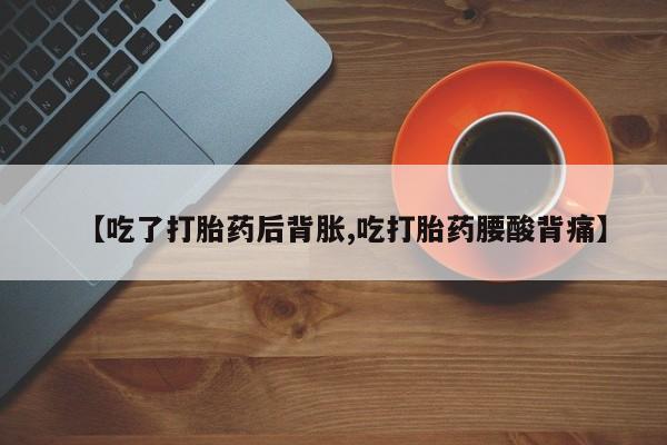 打胎药在哪里买得到【吃了打胎药后背胀,吃打胎药腰酸背痛】