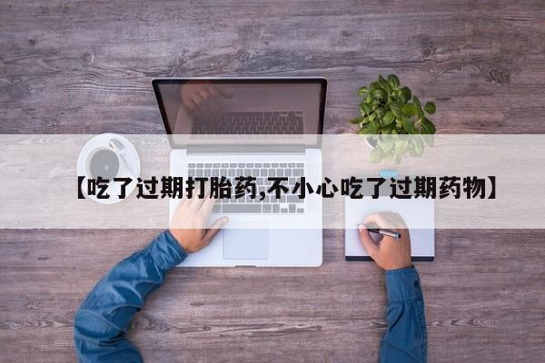 打胎药在哪里买得到【吃了过期打胎药,不小心吃了过期药物】