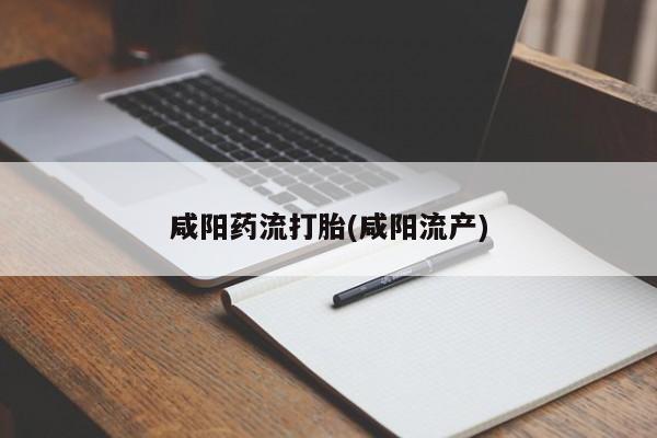 打胎药在哪里买得到咸阳药流打胎(咸阳流产)