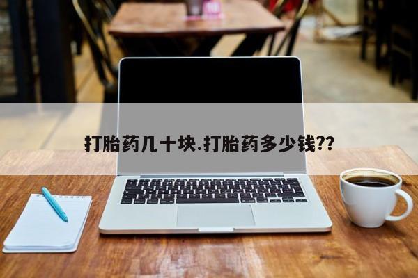 打胎药在哪里买得到打胎药几十块.打胎药多少钱?？