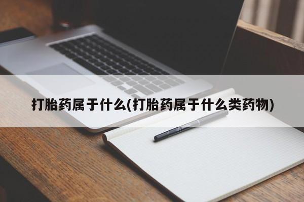 打胎药在哪里买得到打胎药属于什么(打胎药属于什么类药物)