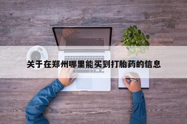 打胎药在哪里买得到关于在郑州哪里能买到打胎药的信息