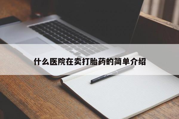 打胎药在哪里买得到什么医院在卖打胎药的简单介绍