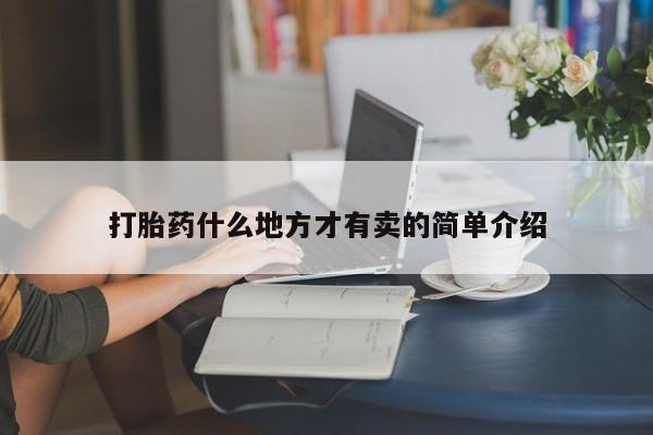 打胎药在哪里买得到打胎药什么地方才有卖的简单介绍
