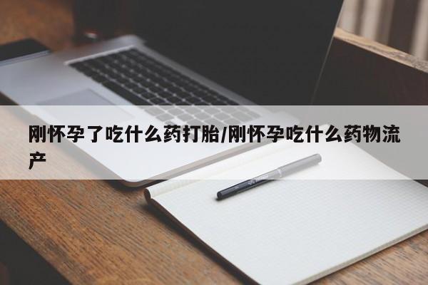 打胎药在哪里买得到刚怀孕了吃什么药打胎/刚怀孕吃什么药物流产