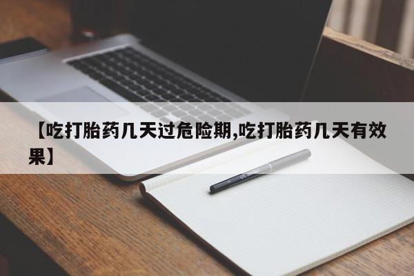 打胎药在哪里买得到【吃打胎药几天过危险期,吃打胎药几天有效果】
