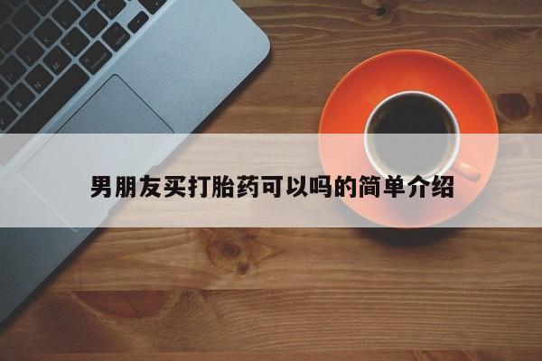 打胎药在哪里买得到男朋友买打胎药可以吗的简单介绍