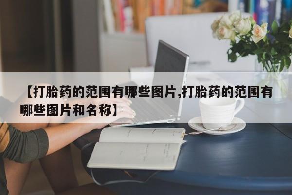 打胎药在哪里买得到【打胎药的范围有哪些图片,打胎药的范围有哪些图片和名称】