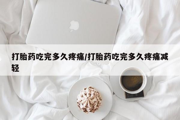 打胎药在哪里买得到打胎药吃完多久疼痛/打胎药吃完多久疼痛减轻