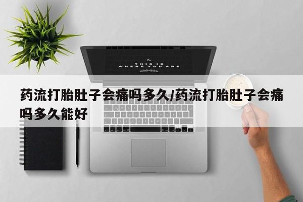 打胎药在哪里买得到药流打胎肚子会痛吗多久/药流打胎肚子会痛吗多久能好