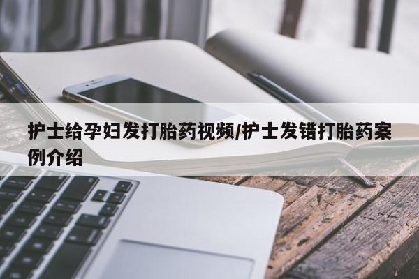 打胎药在哪里买得到护士给孕妇发打胎药视频/护士发错打胎药案例介绍