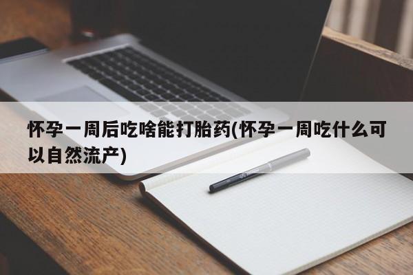 打胎药在哪里买得到怀孕一周后吃啥能打胎药(怀孕一周吃什么可以自然流产)
