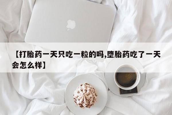 打胎药在哪里买得到【打胎药一天只吃一粒的吗,堕胎药吃了一天会怎么样】