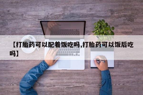 打胎药在哪里买得到【打胎药可以配着饭吃吗,打胎药可以饭后吃吗】