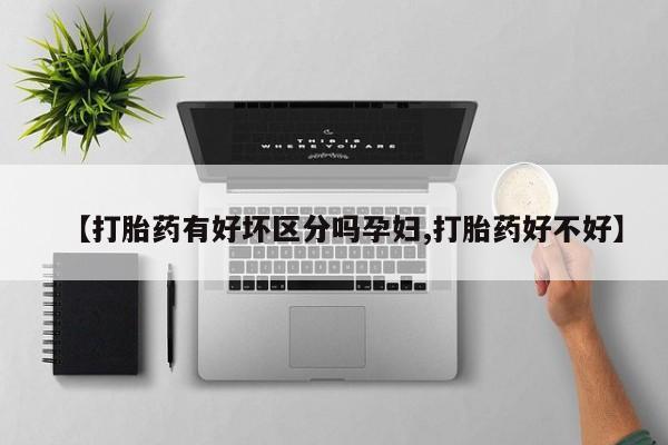 打胎药在哪里买得到【打胎药有好坏区分吗孕妇,打胎药好不好】