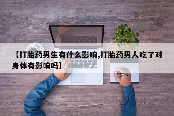 打胎药在哪里买得到【打胎药男生有什么影响,打胎药男人吃了对身体有影响吗】