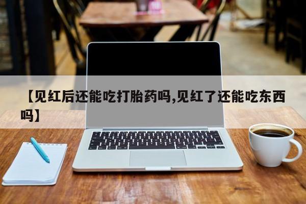 打胎药在哪里买得到【见红后还能吃打胎药吗,见红了还能吃东西吗】