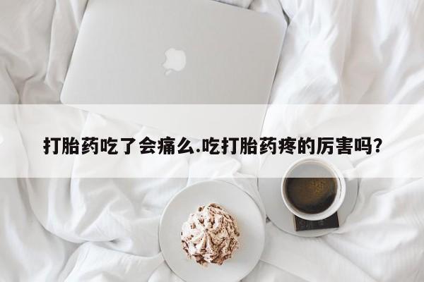 打胎药在哪里买得到打胎药吃了会痛么.吃打胎药疼的厉害吗？