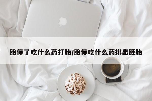 打胎药在哪里买得到胎停了吃什么药打胎/胎停吃什么药排出胚胎