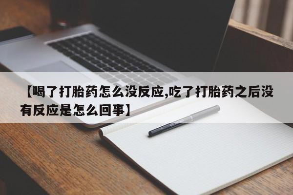 打胎药在哪里买得到【喝了打胎药怎么没反应,吃了打胎药之后没有反应是怎么回事】